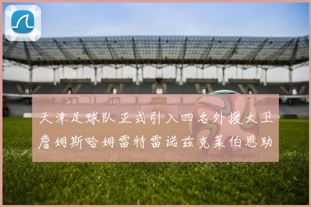 天津足球队正式引入四名外援大卫詹姆斯哈姆雷特雷诺兹克莱伯恩助力新赛季